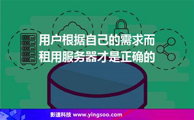 用戶(hù)根據(jù)自己的需求而租用服務(wù)器才是正確的 用戶(hù)根據(jù)自己的需求而租用服務(wù)器才是正確的
