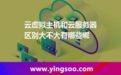 云虛擬主機(jī)和云服務(wù)器區(qū)別大不大有哪些呢 云虛擬主機(jī)和云服務(wù)器區(qū)別大不大有哪些呢