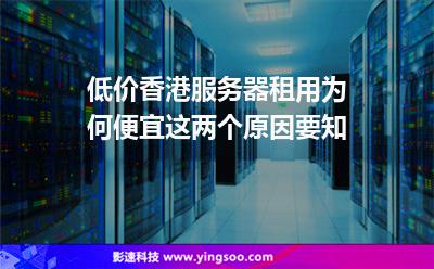 低價香港服務器租用為何便宜這兩個原因要知