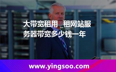 大帶寬租用 _租網(wǎng)站服務器帶寬多少錢一年 大帶寬租用 _租網(wǎng)站服務器帶寬多少錢一年