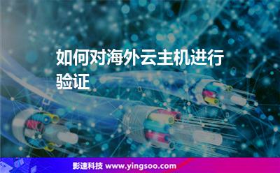 如何對(duì)海外云主機(jī)進(jìn)行驗(yàn)證 如何對(duì)海外云主機(jī)進(jìn)行驗(yàn)證