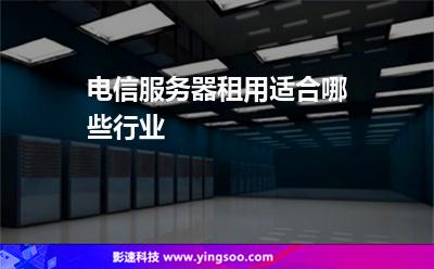 租用服務(wù)器:電信服務(wù)器租用適合哪些行業(yè) 租用服務(wù)器