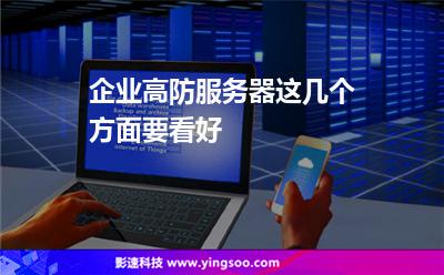 服務(wù)器主機(jī):企業(yè)高防服務(wù)器這幾個(gè)方面要看好 服務(wù)器主機(jī)