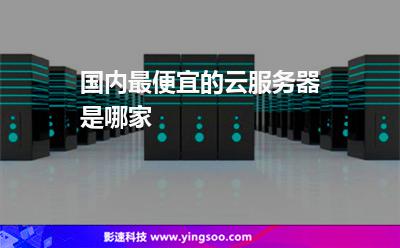 國內(nèi)最便宜的云服務(wù)器是哪家 國內(nèi)最便宜的云服務(wù)器是哪家
