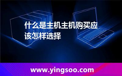 什么是主機(jī)主機(jī)購買應(yīng)該怎樣選擇 什么是主機(jī)主機(jī)購買應(yīng)該怎樣選擇