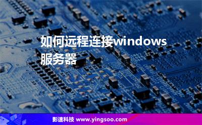 如何遠程連接windows服務(wù)器 如何遠程連接windows服務(wù)器