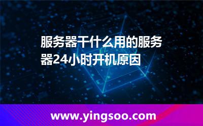 服務(wù)器干什么用的服務(wù)器24小時(shí)開(kāi)機(jī)原因 服務(wù)器干什么用的服務(wù)器24小時(shí)開(kāi)機(jī)原因