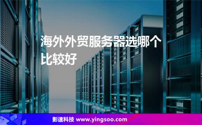 服務(wù)器租用:海外外貿(mào)服務(wù)器選哪個比較好 服務(wù)器租用
