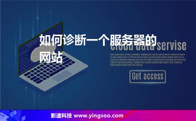 如何診斷一個(gè)服務(wù)器的網(wǎng)站 如何診斷一個(gè)服務(wù)器的網(wǎng)站