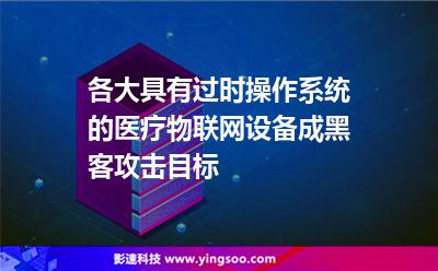 各大具有過時操作系統(tǒng)的醫(yī)療物聯(lián)網(wǎng)設(shè)備成黑客攻擊目標 各大具有過時操作系統(tǒng)的醫(yī)療物聯(lián)網(wǎng)設(shè)備成黑客攻擊目標