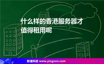 服務(wù)器香港:什么樣的香港服務(wù)器才值得租用呢 服務(wù)器香港
