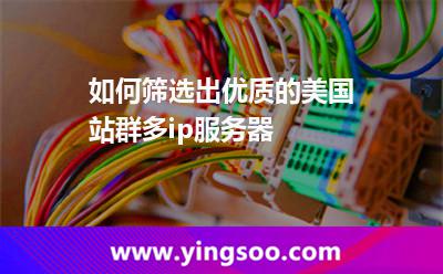 如何篩選出優(yōu)質(zhì)的美國站群多ip服務(wù)器 如何篩選出優(yōu)質(zhì)的美國站群多ip服務(wù)器