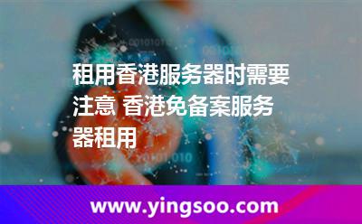 香港服務(wù)器_租用香港服務(wù)器時(shí)需要注意 香港免備案服務(wù)器租用  香港服務(wù)器