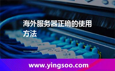 海外服務(wù)器正確的使用方法 海外服務(wù)器正確的使用方法