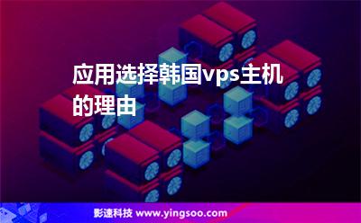 應(yīng)用選擇韓國vps主機的理由 應(yīng)用選擇韓國vps主機的理由