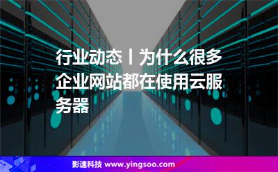 行業(yè)動態(tài)丨為什么很多企業(yè)網(wǎng)站都在使用云服務(wù)器?