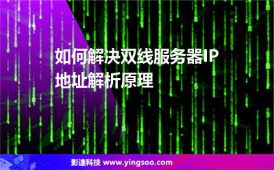 服務(wù)器電信:如何解決雙線服務(wù)器IP地址解析原理 服務(wù)器電信