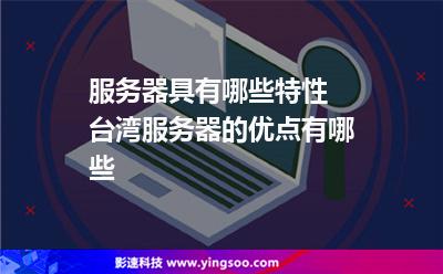 服務(wù)器具有哪些特性 臺灣服務(wù)器的優(yōu)點有哪些 服務(wù)器具有哪些特性 臺灣服務(wù)器的優(yōu)點有哪些