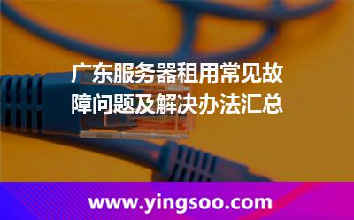服務器網(wǎng)絡_廣東服務器租用常見故障問題及解決辦法匯總  服務器網(wǎng)絡