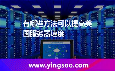 有哪些方法可以提高美國服務(wù)器速度 有哪些方法可以提高美國服務(wù)器速度