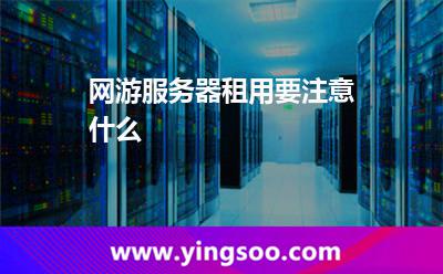 網(wǎng)游服務(wù)器租用要注意什么 網(wǎng)游服務(wù)器租用要注意什么