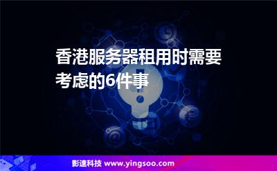 香港服務(wù)器租用時(shí)需要考慮的6件事 香港服務(wù)器租用時(shí)需要考慮的6件事