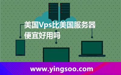美國Vps比美國服務(wù)器便宜好用嗎 美國Vps比美國服務(wù)器便宜好用嗎