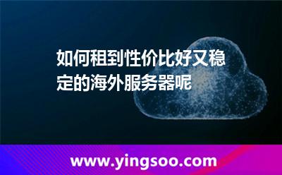 如何租到性價(jià)比好又穩(wěn)定的海外服務(wù)器呢 如何租到性價(jià)比好又穩(wěn)定的海外服務(wù)器呢