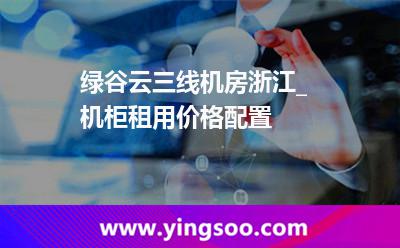 機柜數(shù)據(jù)中心_綠谷云三線機房浙江_機柜租用價格配置 機柜數(shù)據(jù)中心