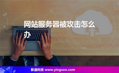 網(wǎng)站服務器被攻擊怎么辦 網(wǎng)站服務器被攻擊怎么辦