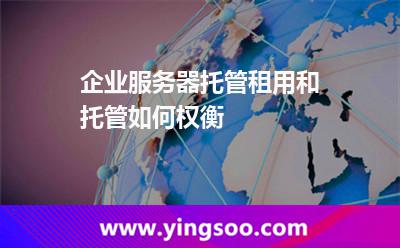 服務(wù)器租用_企業(yè)服務(wù)器托管租用和托管如何權(quán)衡 服務(wù)器租用