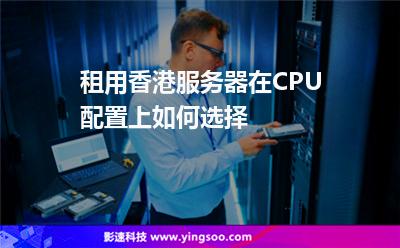 租用香港服務(wù)器，在CPU配置上如何選擇