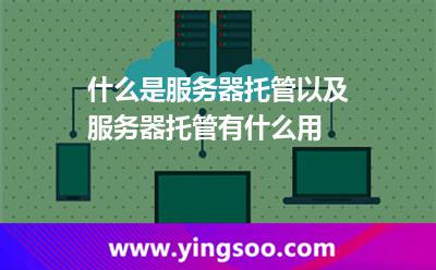 服務器托管確保_什么是服務器托管以及服務器托管有什么用  服務器托管確保