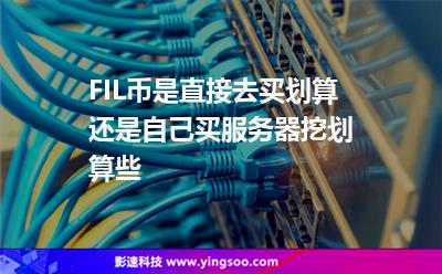 虛擬主機服務(wù)器_FIL幣是直接去買劃算還是自己買服務(wù)器挖劃算些  虛擬主機服務(wù)器