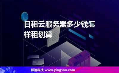 日租云服務(wù)器多少錢怎樣租劃算 日租云服務(wù)器多少錢怎樣租劃算
