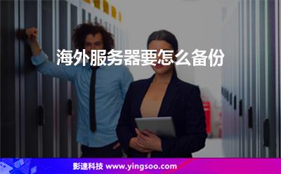 海外服務(wù)器要怎么備份 海外服務(wù)器要怎么備份
