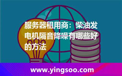 噪聲機(jī)房_服務(wù)器租用商:柴油發(fā)電機(jī)隔音降噪有哪些好的方法 噪聲機(jī)房