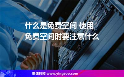什么是免費(fèi)空間 使用免費(fèi)空間時(shí)要注意什么 什么是免費(fèi)空間 使用免費(fèi)空間時(shí)要注意什么
