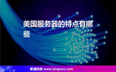 美國服務(wù)器的特點(diǎn)有哪些 美國服務(wù)器的特點(diǎn)有哪些