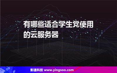 有哪些適合學(xué)生黨使用的云服務(wù)器 有哪些適合學(xué)生黨使用的云服務(wù)器