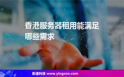 香港服務(wù)器租用能滿足哪些需求 香港服務(wù)器租用能滿足哪些需求