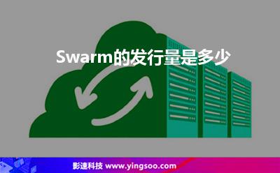 Swarm的發(fā)行量是多少 Swarm的發(fā)行量是多少
