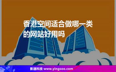 香港空間適合做哪一類的網(wǎng)站，好用嗎