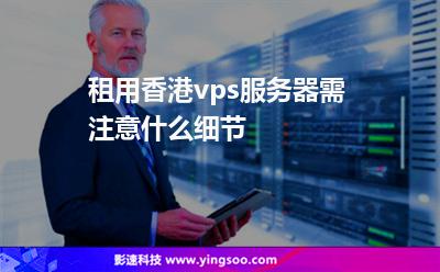 租用香港vps服務(wù)器需注意什么細(xì)節(jié) 租用香港vps服務(wù)器需注意什么細(xì)節(jié)