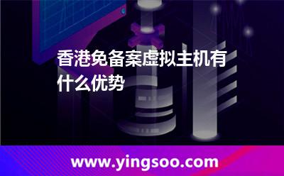 香港免備案虛擬主機有什么優(yōu)勢 香港免備案虛擬主機有什么優(yōu)勢