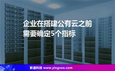企業(yè)在搭建公有云之前需要確定5個(gè)指標(biāo) 企業(yè)在搭建公有云之前需要確定5個(gè)指標(biāo)
