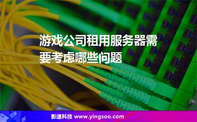 游戲公司租用服務(wù)器需要考慮哪些問題 游戲公司租用服務(wù)器需要考慮哪些問題