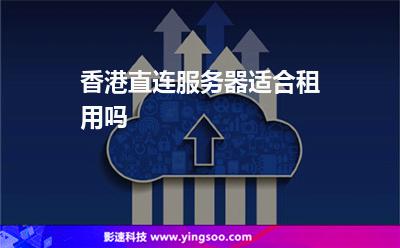 香港直連服務(wù)器適合租用嗎 香港直連服務(wù)器適合租用嗎