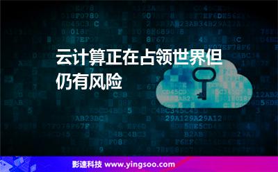 云計算正在占領世界但仍有風險