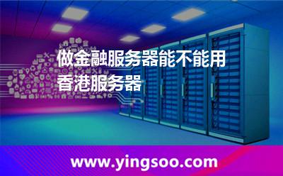 做金融服務(wù)器能不能用香港服務(wù)器 做金融服務(wù)器能不能用香港服務(wù)器